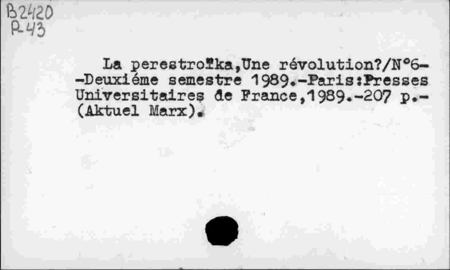 ﻿WiZO
P-43
La perestroïka,Une révolution?/№6--Deuxiéme semestre 1989.-Paris:Presses Universitaires de France,1939«-207 P*-(Aktuel Marx).